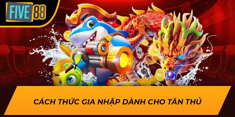 Trải Nghiệm Game Bắn Cá 5 Sao Đỉnh Cao tại Five88 2 Cách thức gia nhập dành cho tân thủ