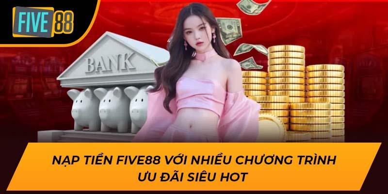Hướng Dẫn Nạp Tiền Five88 Chi Tiết, An Toàn Nhất Năm 2025 3 Nạp tiền Five88 với nhiều chương trình ưu đãi siêu hot